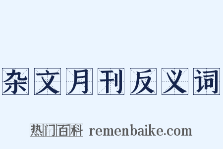 杂文月刊反义词是什么意思的图片